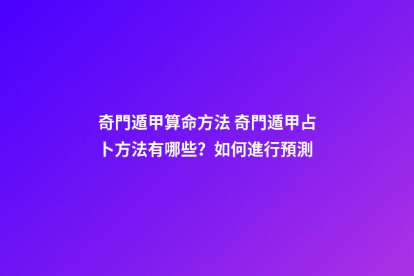奇門遁甲算命方法 奇門遁甲占卜方法有哪些？如何進行預測-第1張-觀點-玄機派